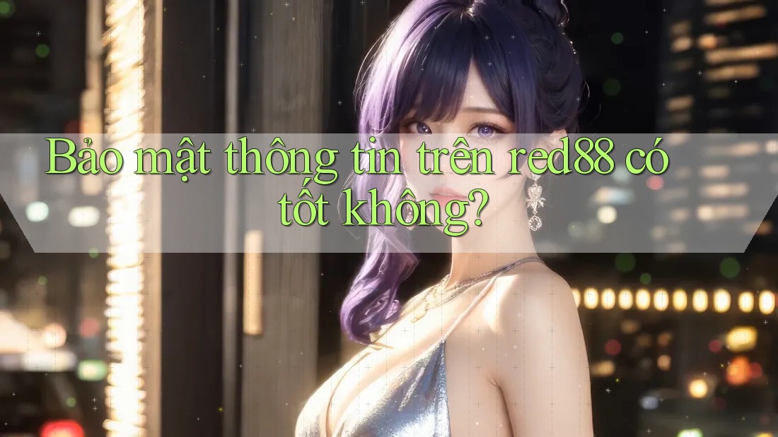 Bảo mật thông tin trên red88 có tốt không? Bảo mật thông tin trên red88 có tốt không?