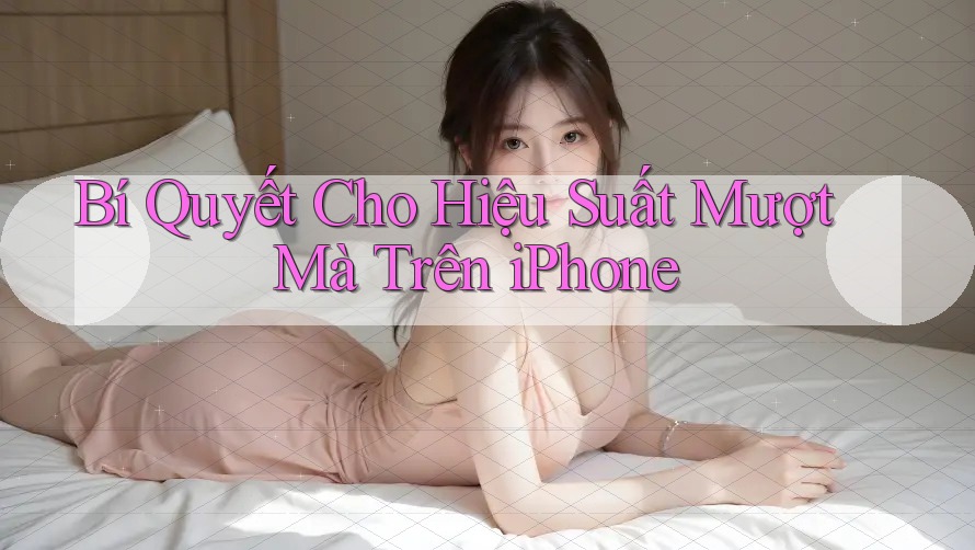 Bí Quyết Cho Hiệu Suất Mượt Mà Trên iPhone