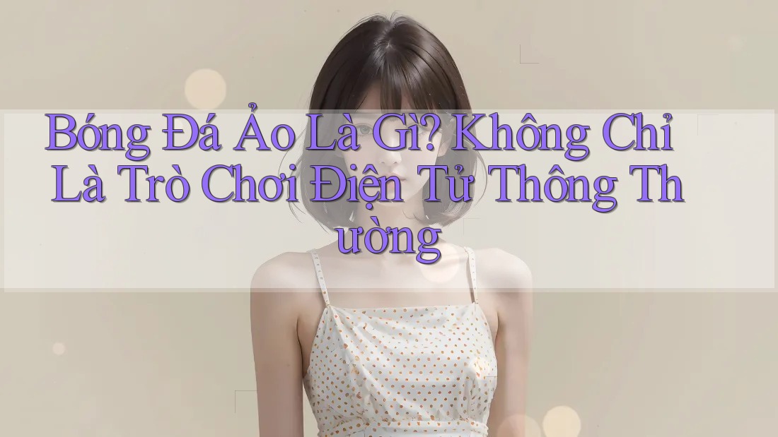Bóng Đá Ảo Là Gì? Không Chỉ Là Trò Chơi Điện Tử Thông Thường Bóng Đá Ảo Là Gì? Không Chỉ Là Trò Chơi Điện Tử Thông Thường