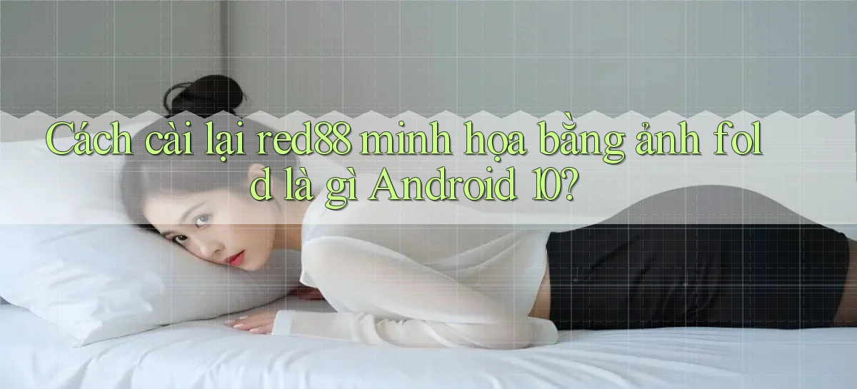 Cách cài lại red88 minh họa bằng ảnh fold là gì Android 10