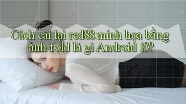 Cách cài lại red88 minh họa bằng ảnh fold là gì Android 10