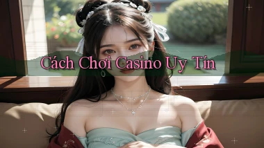 Cách chơi Casino uy tín