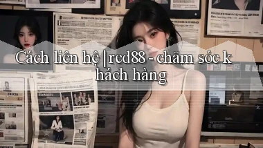 Cách liên hệ red88   chăm sóc khách hàng