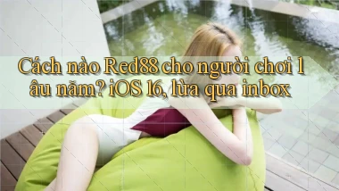 Cách nào Red88 cho người chơi lâu năm iOS 16, lừa qua inbox