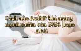 Cách nào Red88 khi mạng mạnh phiên bản 2026 logo nhái