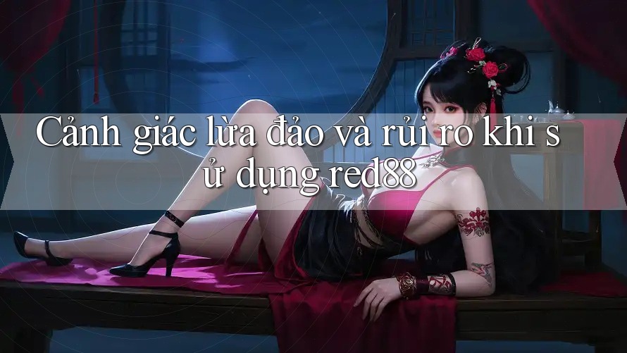Cảnh giác lừa đảo và rủi ro khi sử dụng red88 Cảnh giác lừa đảo và rủi ro khi sử dụng red88