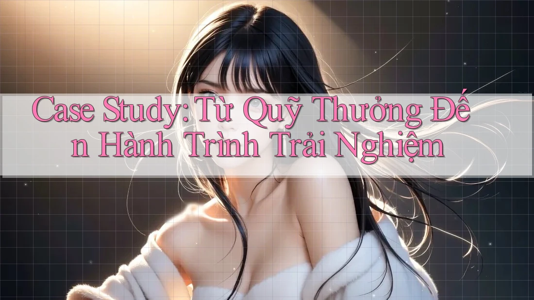 Case Study: Từ Quỹ Thưởng Đến Hành Trình Trải Nghiệm