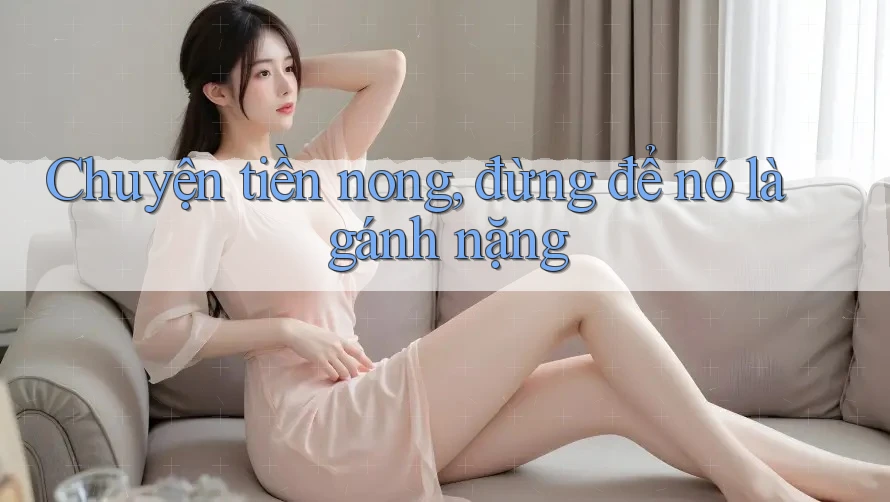 Chuyện tiền nong, đừng để nó là gánh nặng Chuyện tiền nong, đừng để nó là gánh nặng