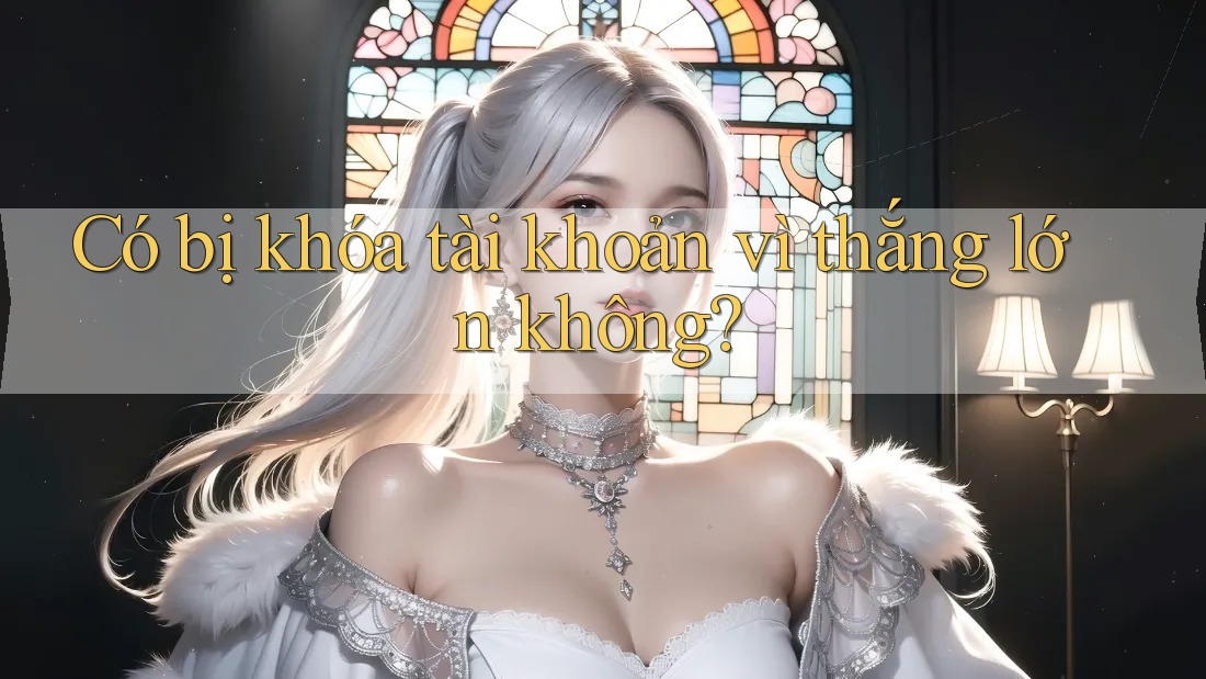 Có bị khóa tài khoản vì thắng lớn không?