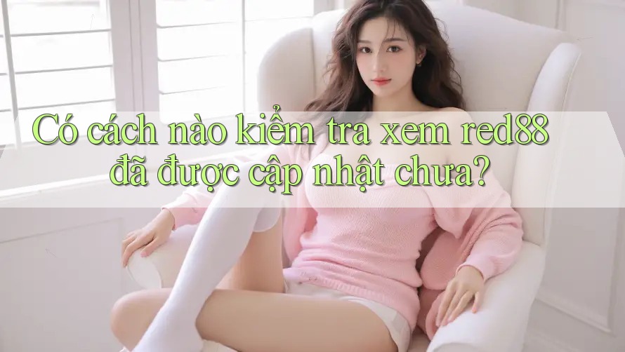 Có cách nào kiểm tra xem red88 đã được cập nhật chưa?