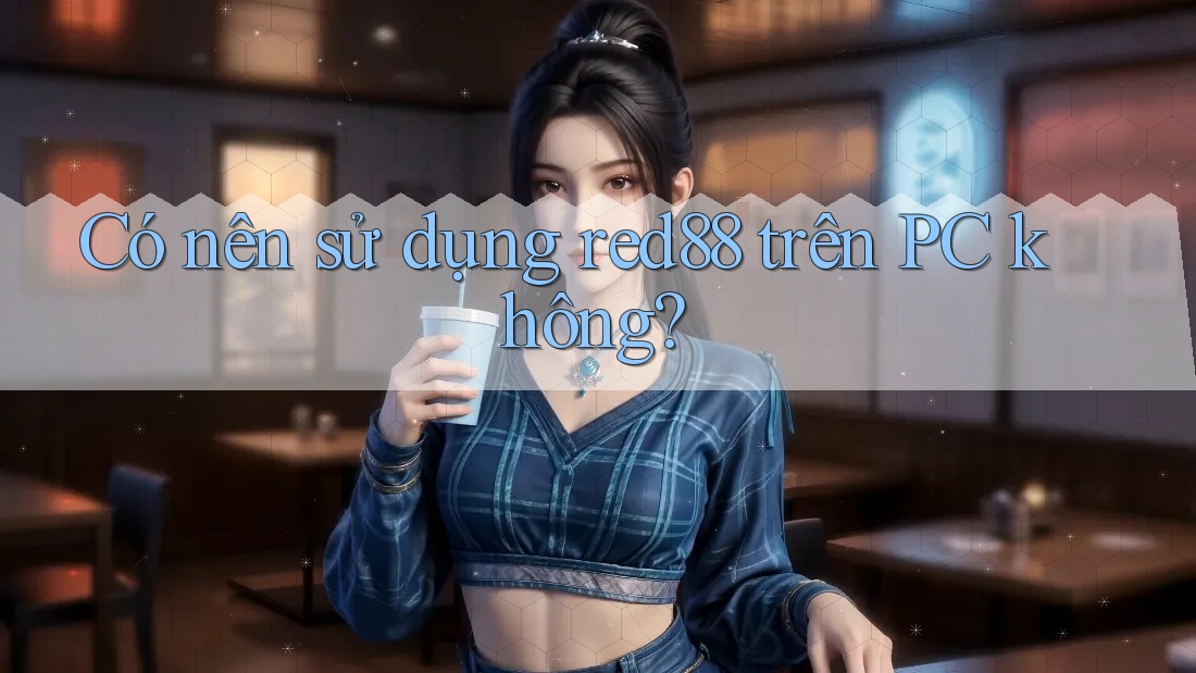 Có nên sử dụng red88 trên PC không?