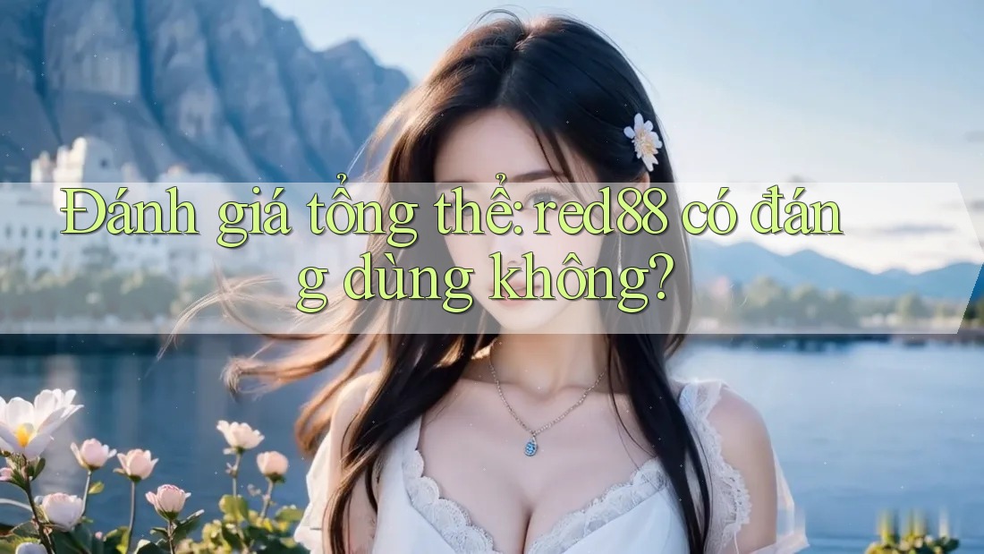 Đánh giá tổng thể: red88 có đáng dùng không?