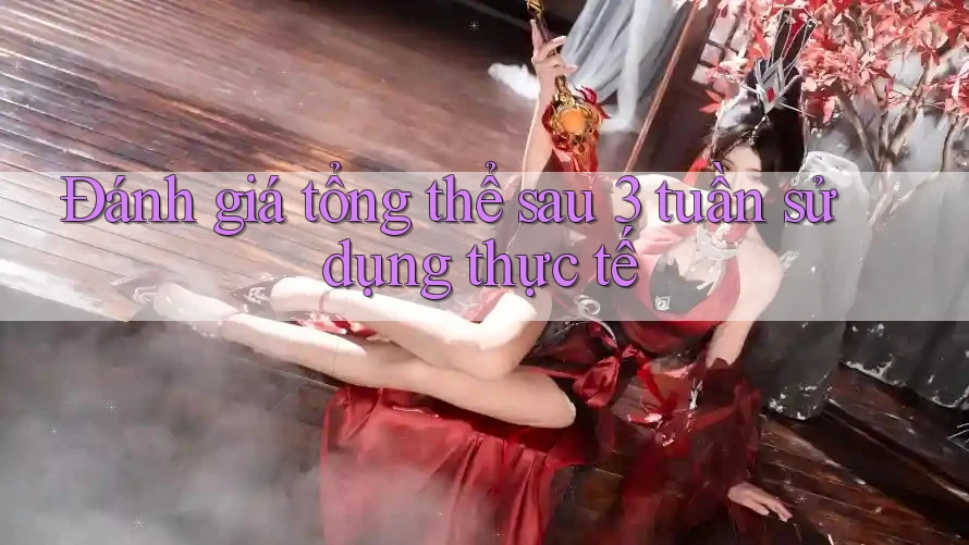 Đánh giá tổng thể sau 3 tuần sử dụng thực tế