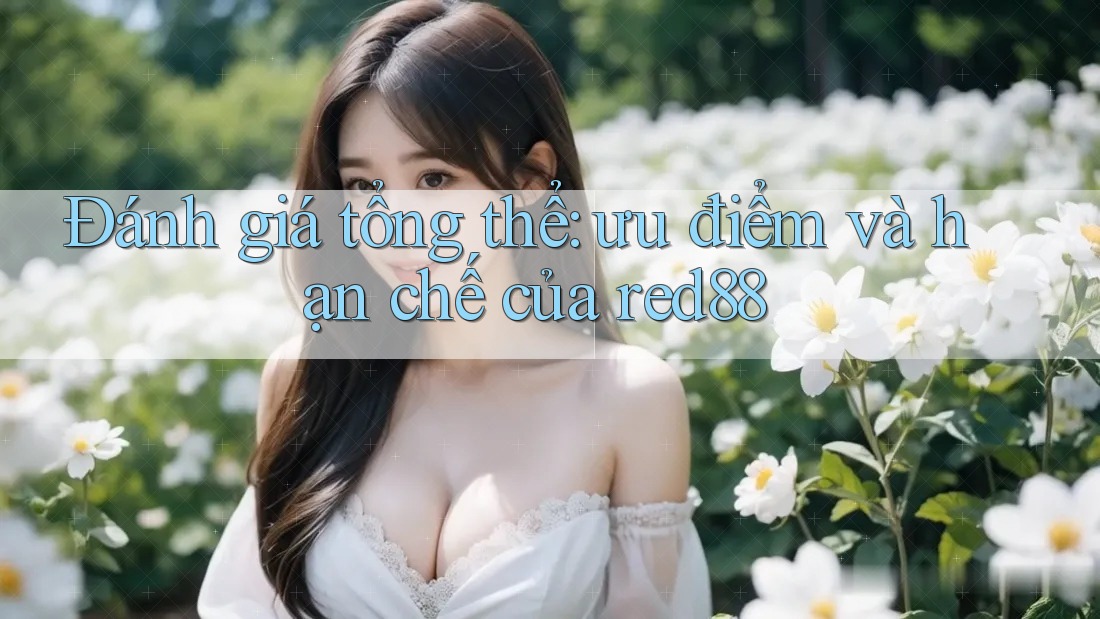 Đánh giá tổng thể: ưu điểm và hạn chế của red88 Đánh giá tổng thể: ưu điểm và hạn chế của red88