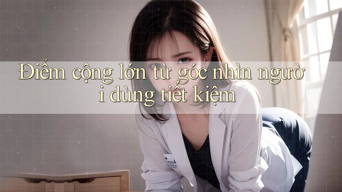 Điểm cộng lớn từ góc nhìn người dùng tiết kiệm