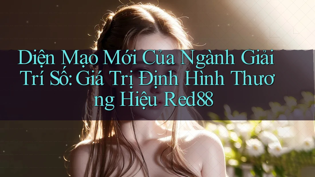 Diện Mạo Mới Của Ngành Giải Trí Số: Giá Trị Định Hình Thương Hiệu Red88 Diện Mạo Mới Của Ngành Giải Trí Số: Giá Trị Định Hình Thương Hiệu Red88