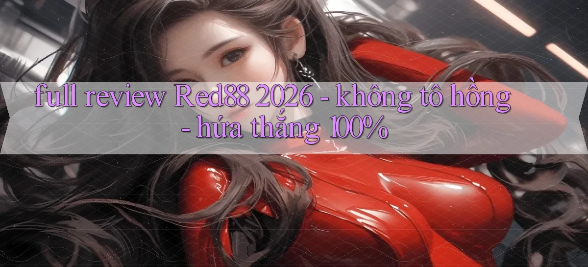 full review Red88 2026   không tô hồng   hứa thắng 100%