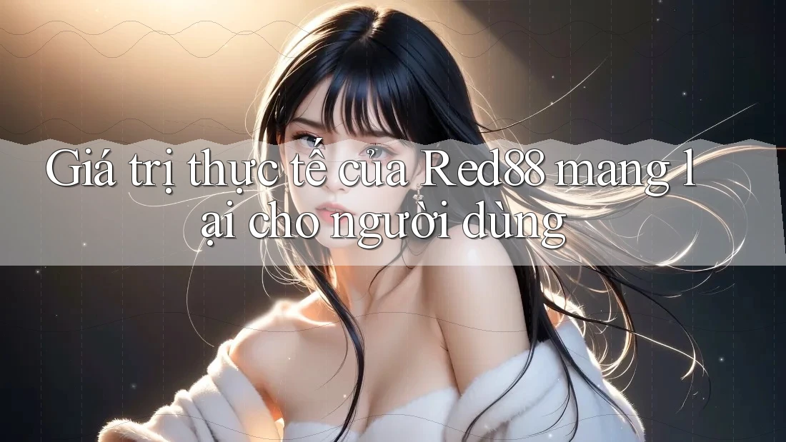 Giá trị thực tế của Red88 mang lại cho người dùng