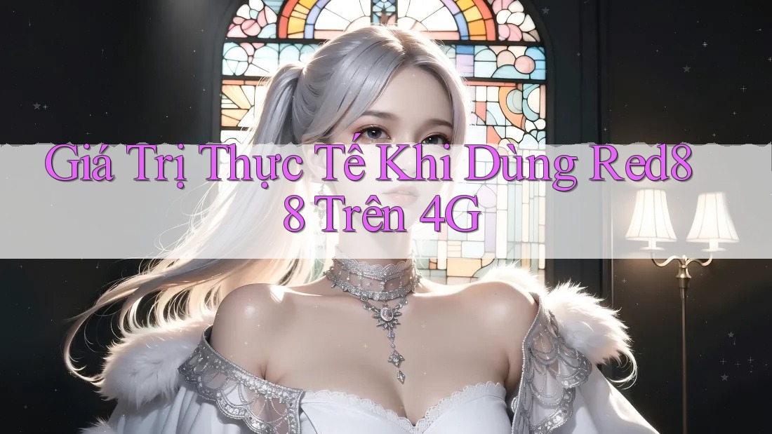 Giá Trị Thực Tế Khi Dùng Red88 Trên 4G Giá Trị Thực Tế Khi Dùng Red88 Trên 4G