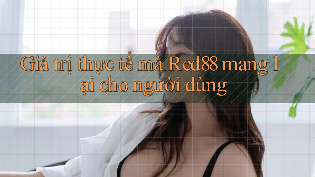 Giá trị thực tế mà Red88 mang lại cho người dùng Giá trị thực tế mà Red88 mang lại cho người dùng