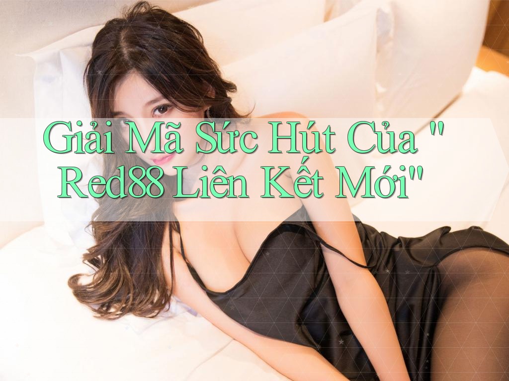 Giải Mã Sức Hút Của “Red88 Liên Kết Mới”