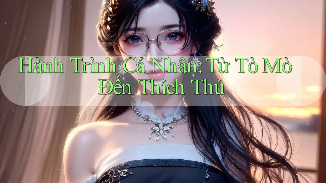 Hành Trình Cá Nhân: Từ Tò Mò Đến Thích Thú