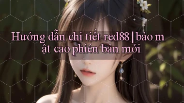 Hướng dẫn chi tiết red88 bảo mật cao phiên bản mới
