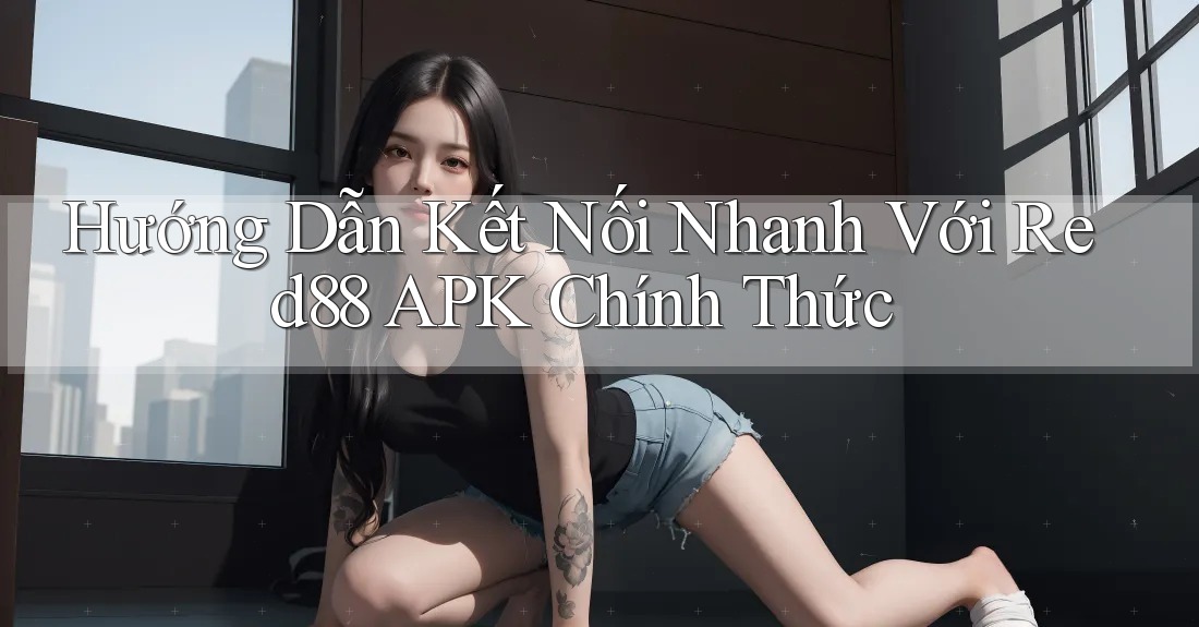 Hướng Dẫn Kết Nối Nhanh Với Red88 APK Chính Thức Hướng Dẫn Kết Nối Nhanh Với Red88 APK Chính Thức