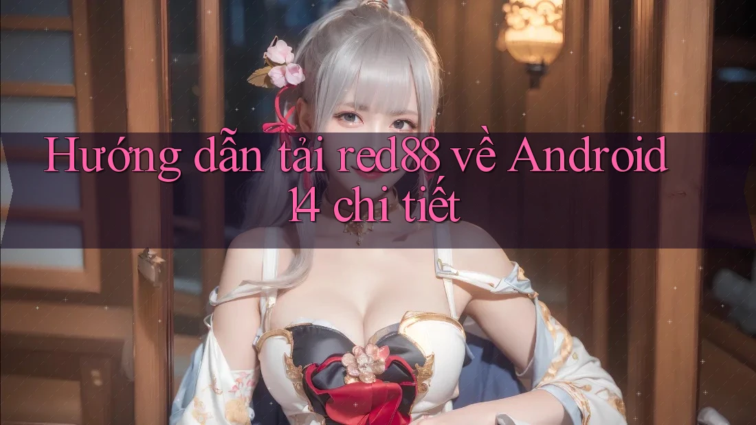 Hướng dẫn tải red88 về Android 14 chi tiết Hướng dẫn tải red88 về Android 14 chi tiết