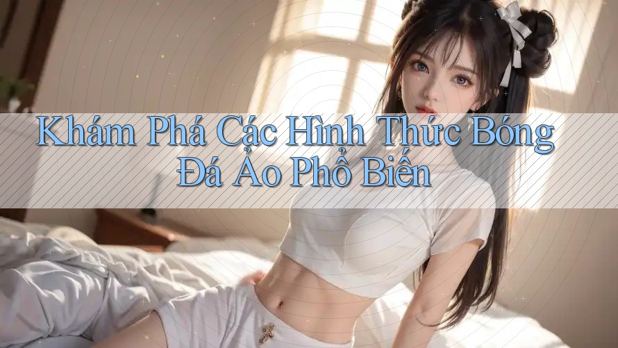 Khám Phá Các Hình Thức Bóng Đá Ảo Phổ Biến Khám Phá Các Hình Thức Bóng Đá Ảo Phổ Biến