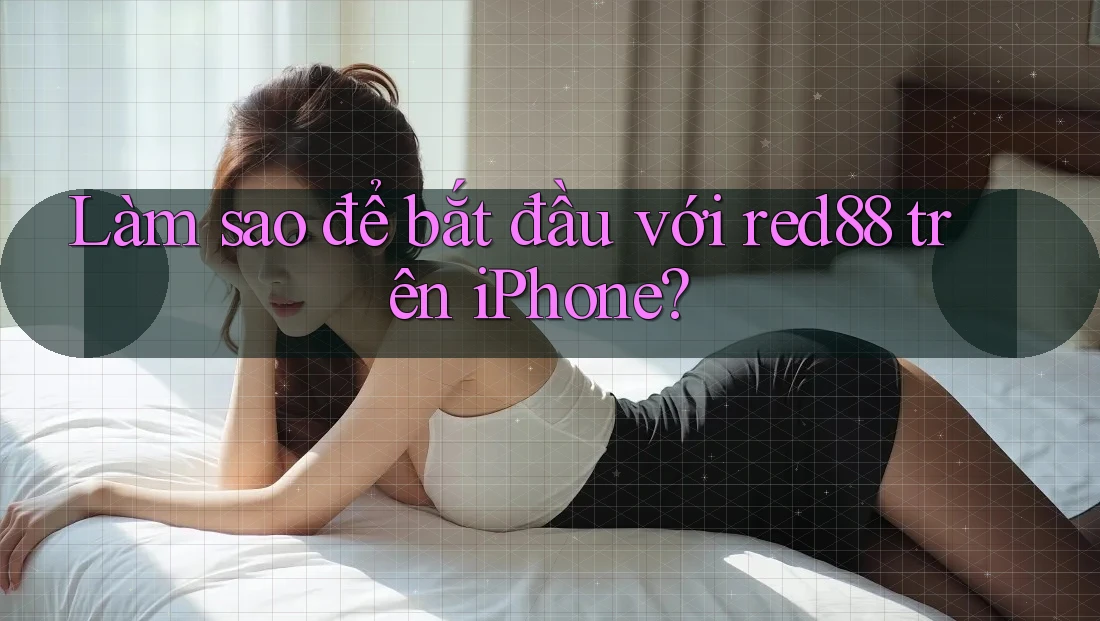 Làm sao để bắt đầu với red88 trên iPhone? Làm sao để bắt đầu với red88 trên iPhone?