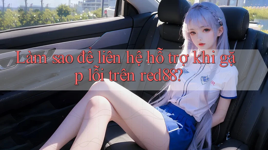 Làm sao để liên hệ hỗ trợ khi gặp lỗi trên red88? Làm sao để liên hệ hỗ trợ khi gặp lỗi trên red88?