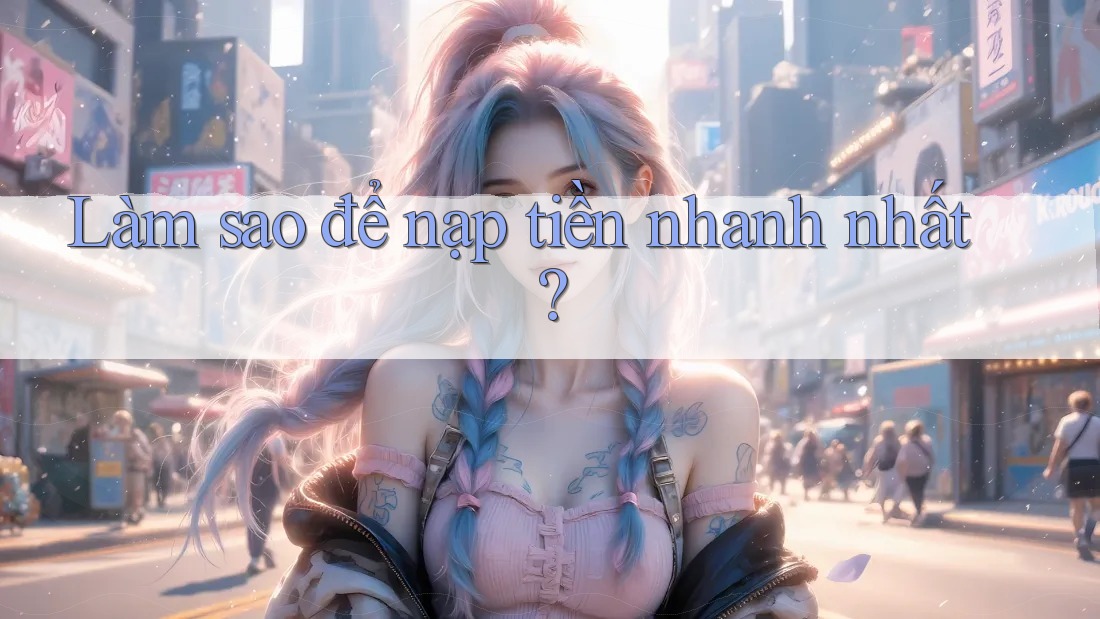 Làm sao để nạp tiền nhanh nhất?