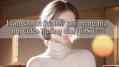 Làm sao để Red88 khi mạng mạnh, video hướng dẫn iOS 17