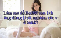 Làm sao để Red88 sau 1 tháng dùng trải nghiệm rút về bank