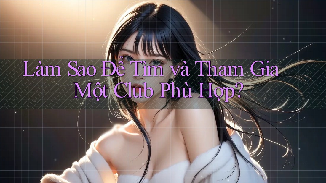 Làm Sao Để Tìm và Tham Gia Một Club Phù Hợp? Làm Sao Để Tìm và Tham Gia Một Club Phù Hợp?