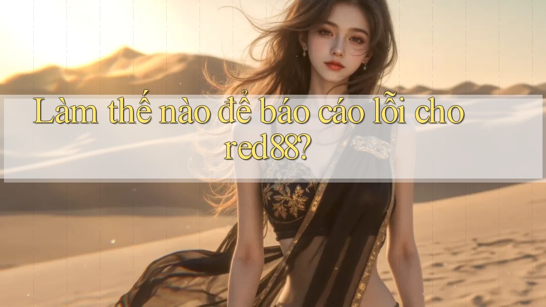 Làm thế nào để báo cáo lỗi cho red88? Làm thế nào để báo cáo lỗi cho red88?