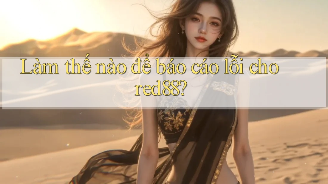 Làm thế nào để báo cáo lỗi cho red88?