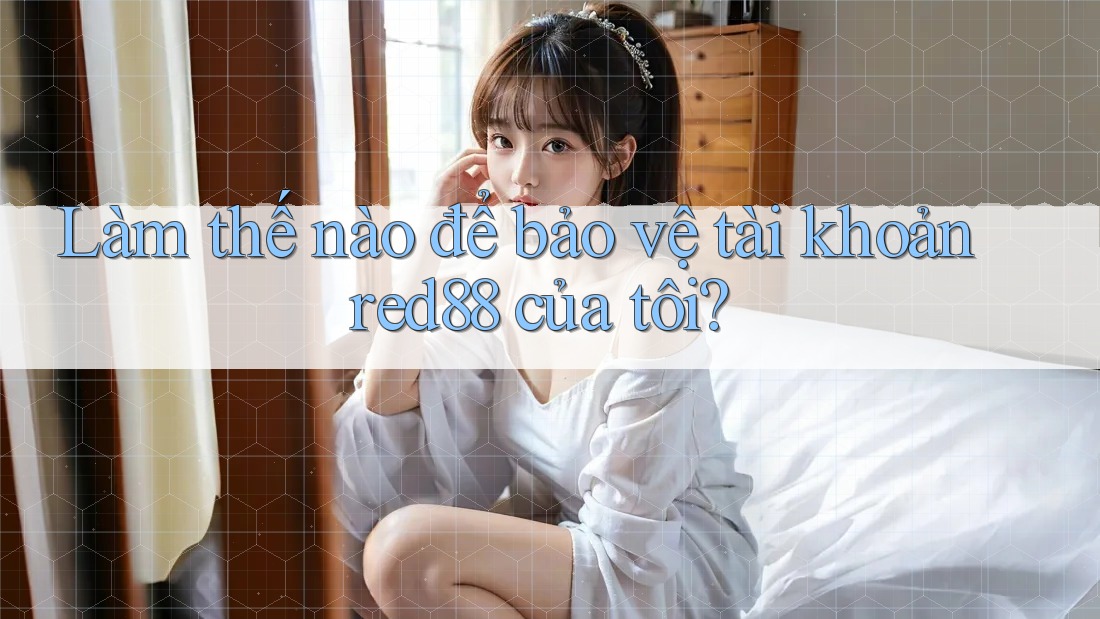 Làm thế nào để bảo vệ tài khoản red88 của tôi?