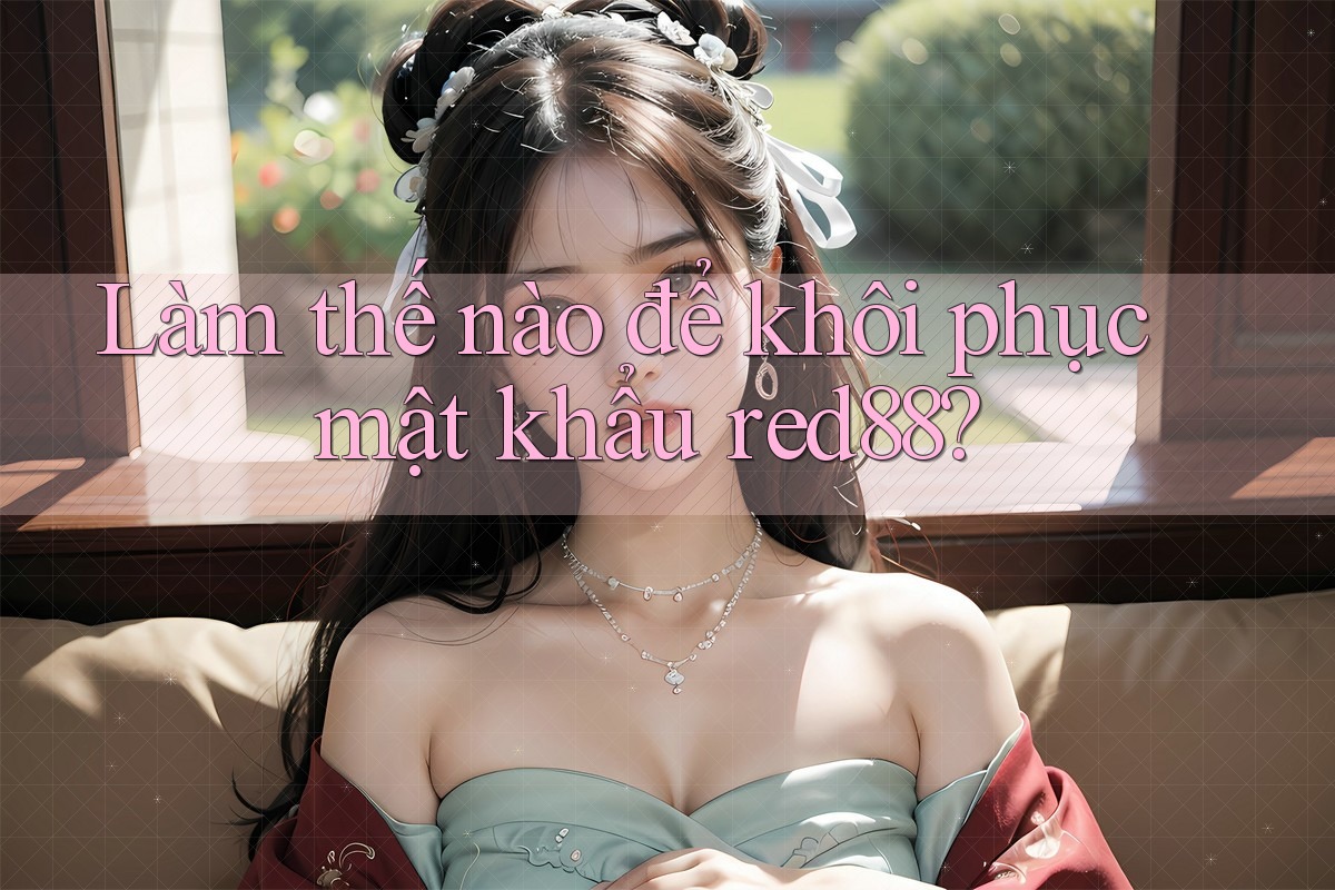 Làm thế nào để khôi phục mật khẩu red88?