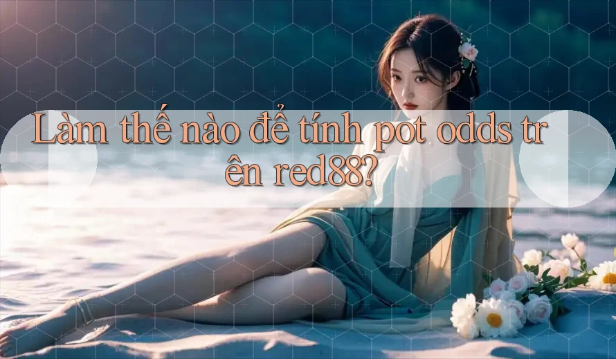 Làm thế nào để tính pot odds trên red88?