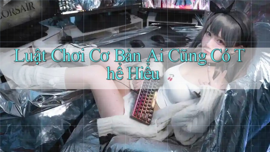 Luật chơi cơ bản ai cũng có thể hiểu