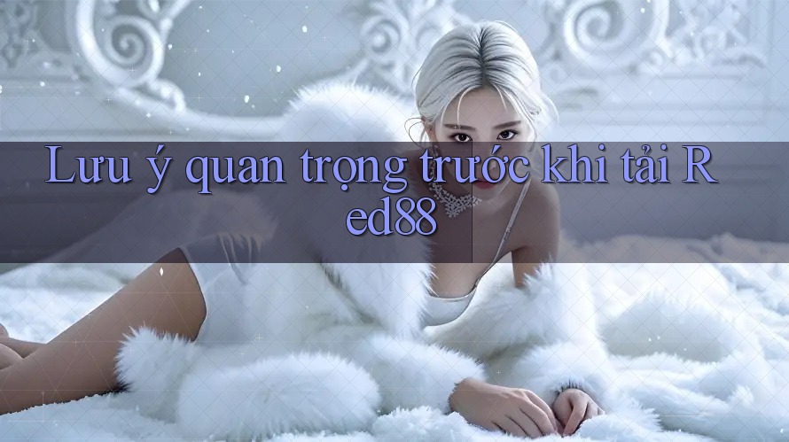 Lưu ý quan trọng trước khi tải Red88