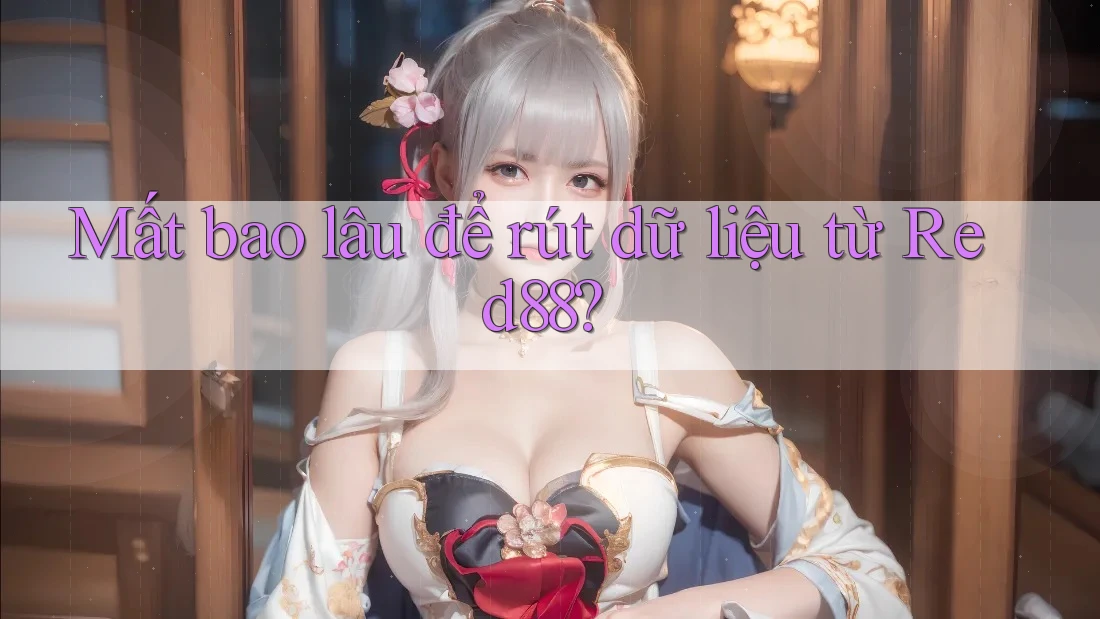 Mất bao lâu để rút dữ liệu từ Red88? Mất bao lâu để rút dữ liệu từ Red88?