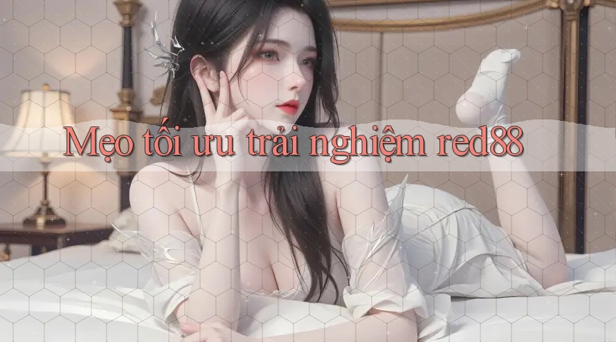 Mẹo tối ưu trải nghiệm red88