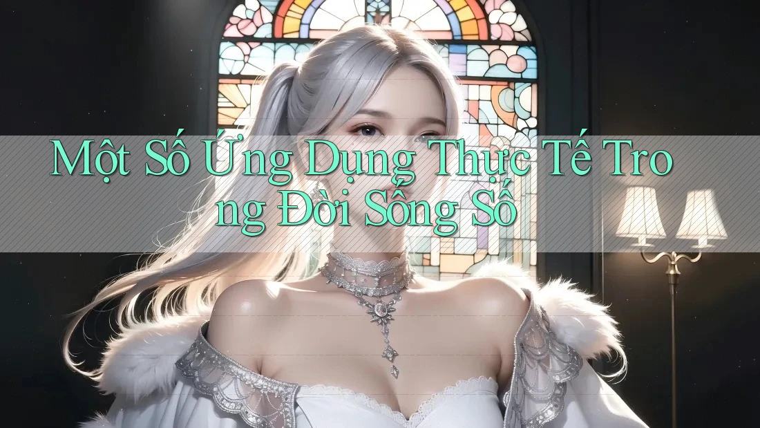 Một Số Ứng Dụng Thực Tế Trong Đời Sống Số Một Số Ứng Dụng Thực Tế Trong Đời Sống Số