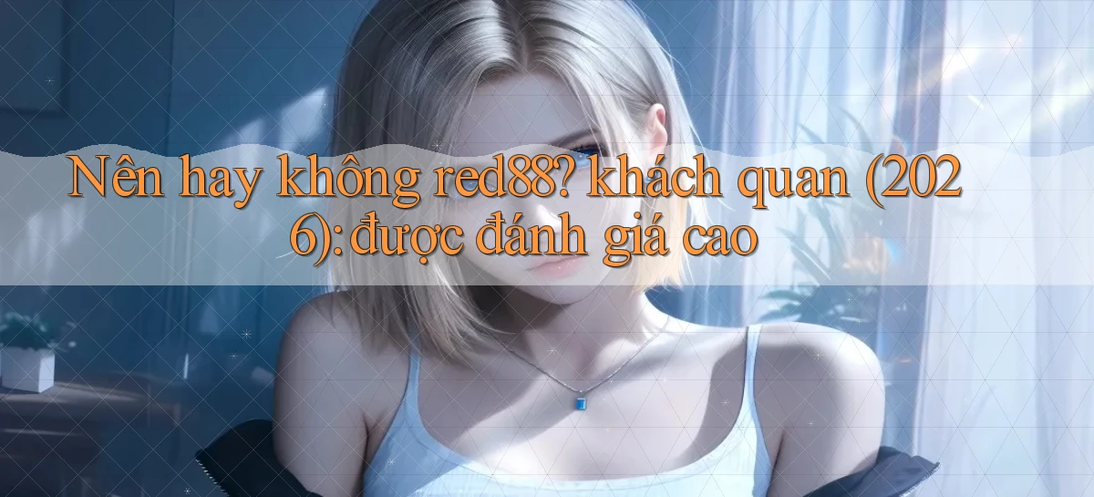 Nên hay không red88 khách quan (2026) được đánh giá cao