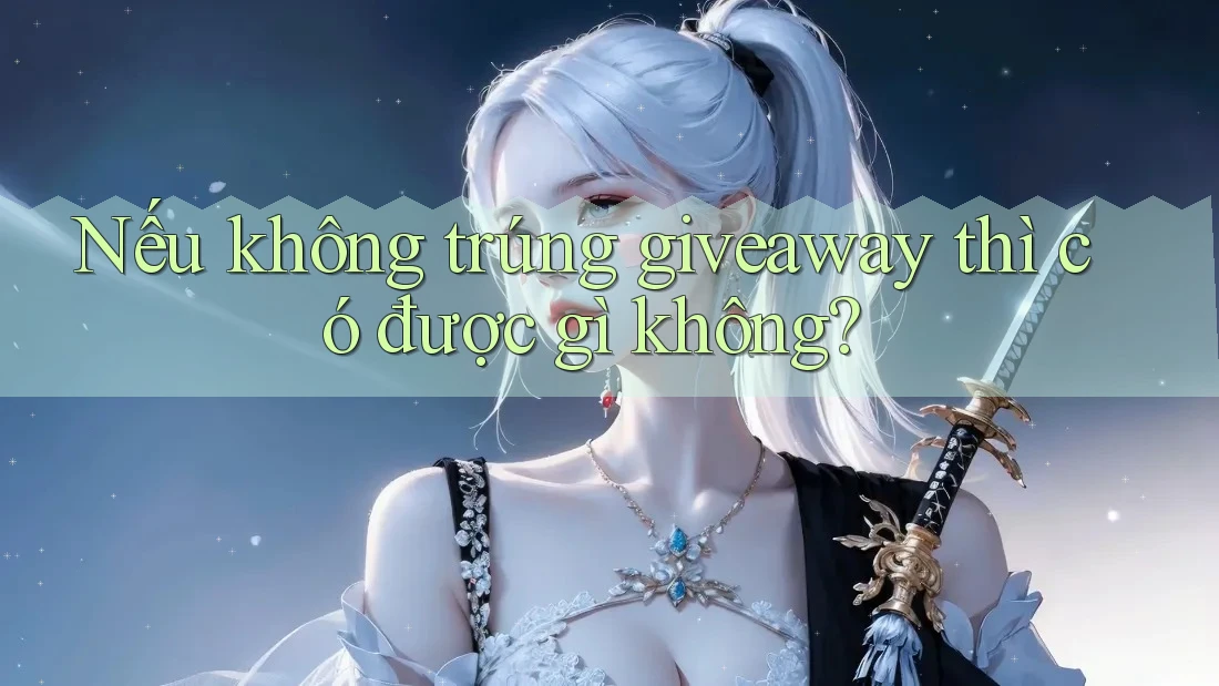Nếu không trúng giveaway thì có được gì không?