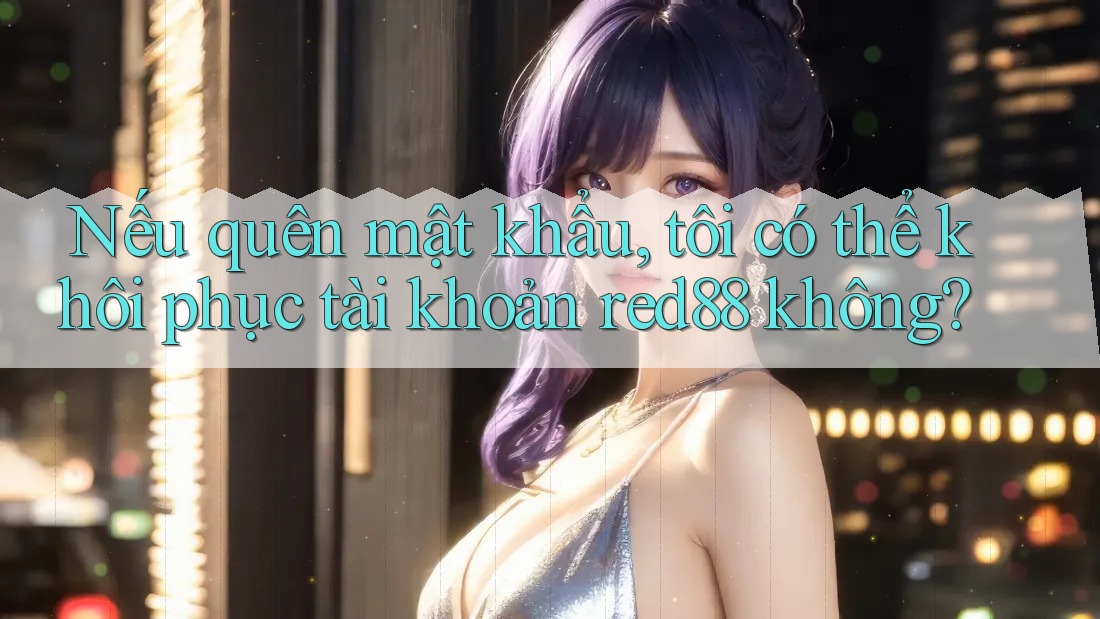 Nếu quên mật khẩu, tôi có thể khôi phục tài khoản red88 không? Nếu quên mật khẩu, tôi có thể khôi phục tài khoản red88 không?