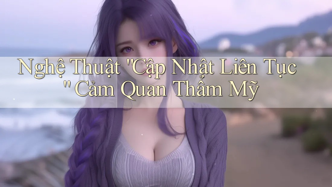 Nghệ Thuật “Cập Nhật Liên Tục” Cảm Quan Thẩm Mỹ Nghệ Thuật “Cập Nhật Liên Tục” Cảm Quan Thẩm Mỹ